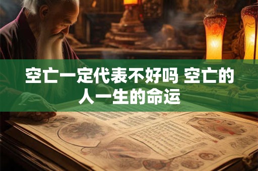 空亡一定代表不好吗 空亡的人一生的命运
