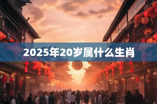 2025年20岁属什么生肖