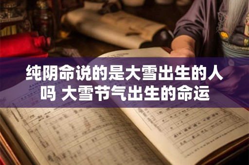 纯阴命说的是大雪出生的人吗 大雪节气出生的命运