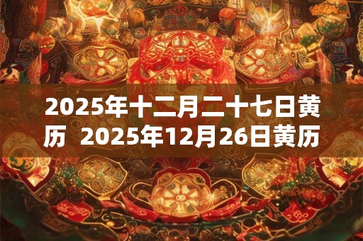 2025年十二月二十七日黄历  2025年12月26日黄历