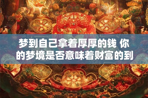 梦到自己拿着厚厚的钱 你的梦境是否意味着财富的到来