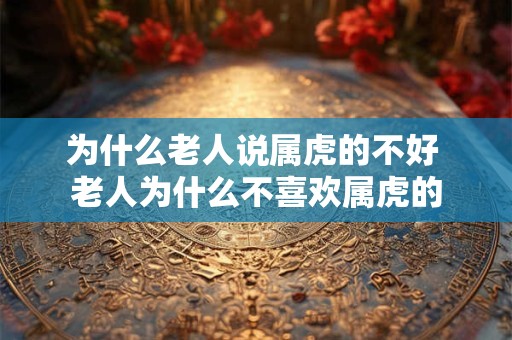 为什么老人说属虎的不好 老人为什么不喜欢属虎的