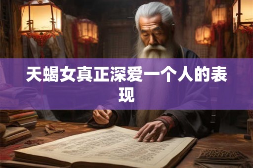 天蝎女真正深爱一个人的表现