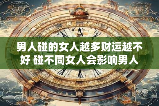 男人碰的女人越多财运越不好 碰不同女人会影响男人的财运吗