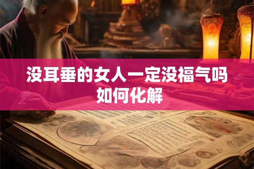 没耳垂的女人一定没福气吗 如何化解 没耳垂的女人一定没福气吗 如何化解