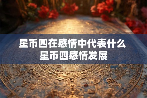 星币四在感情中代表什么 星币四感情发展