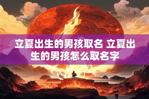 立夏出生的男孩取名 立夏出生的男孩怎么取名字