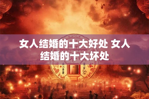 女人结婚的十大好处 女人结婚的十大坏处