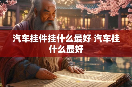 汽车挂件挂什么最好 汽车挂什么最好