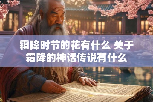 霜降时节的花有什么 关于霜降的神话传说有什么