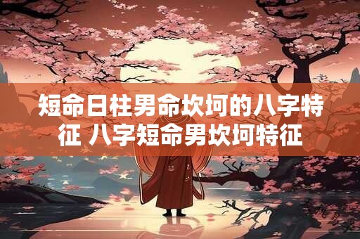 短命日柱男命坎坷的八字特征 八字短命男坎坷特征