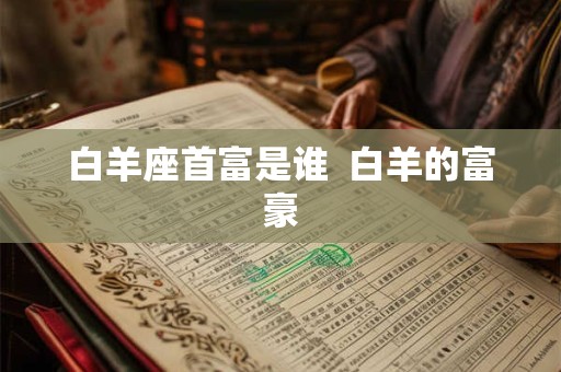 白羊座首富是谁  白羊的富豪