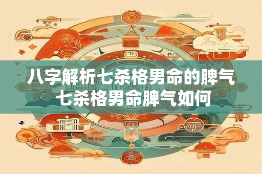八字解析七杀格男命的脾气 七杀格男命脾气如何