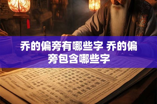乔的偏旁有哪些字 乔的偏旁包含哪些字