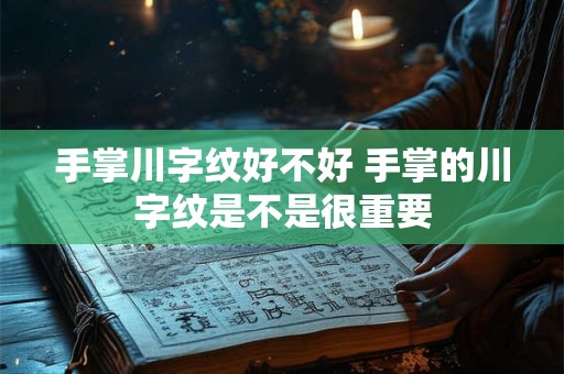 手掌川字纹好不好 手掌的川字纹是不是很重要