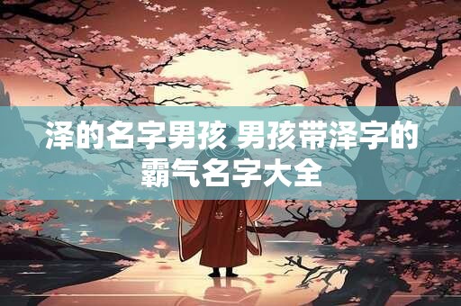 泽的名字男孩 男孩带泽字的霸气名字大全