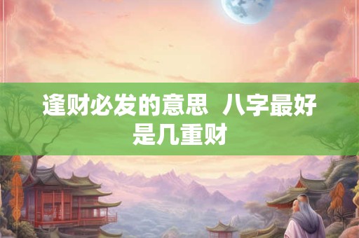 逢财必发的意思  八字最好是几重财