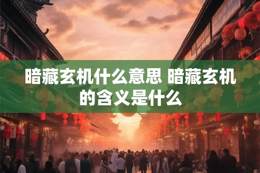 暗藏玄机什么意思 暗藏玄机的含义是什么