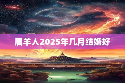 属羊人2025年几月结婚好