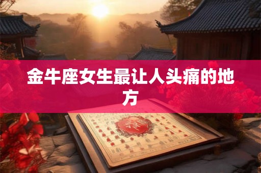 金牛座女生最让人头痛的地方
