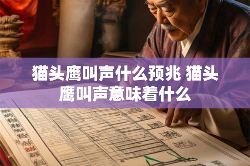 猫头鹰叫声什么预兆 猫头鹰叫声意味着什么