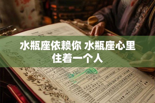 水瓶座依赖你 水瓶座心里住着一个人