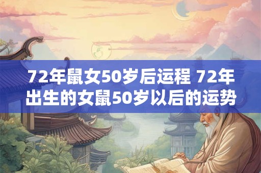 72年鼠女50岁后运程 72年出生的女鼠50岁以后的运势如何