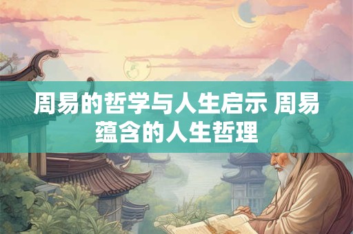 周易的哲学与人生启示 周易蕴含的人生哲理