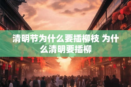 清明节为什么要插柳枝 为什么清明要插柳