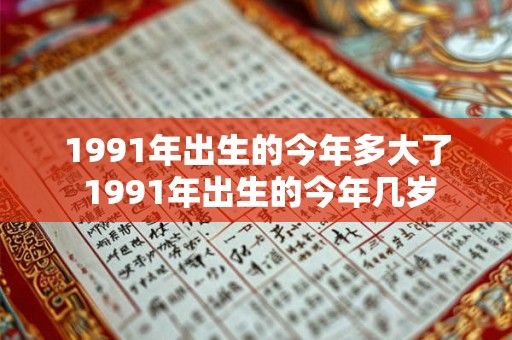 1991年出生的今年多大了 1991年出生的今年几岁