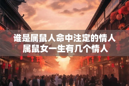 谁是属鼠人命中注定的情人 属鼠女一生有几个情人