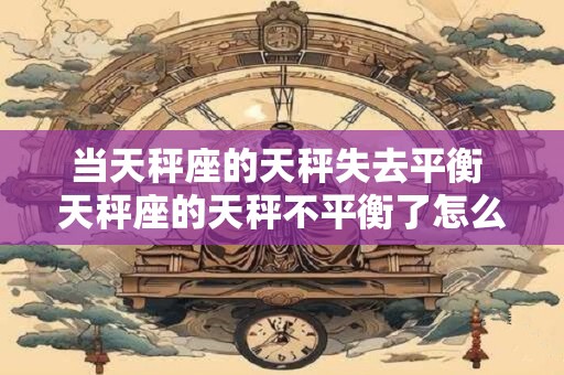 当天秤座的天秤失去平衡 天秤座的天秤不平衡了怎么办