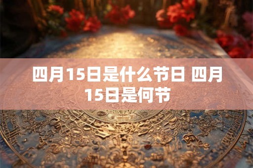 四月15日是什么节日 四月15日是何节