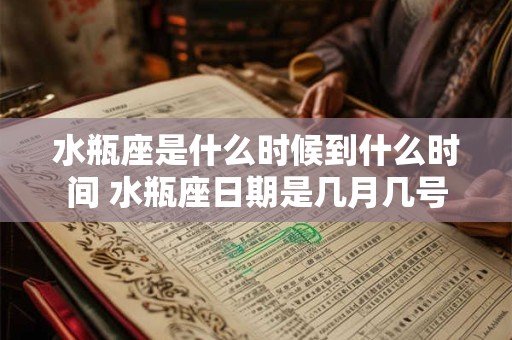 水瓶座是什么时候到什么时间 水瓶座日期是几月几号
