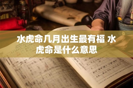 水虎命几月出生最有福 水虎命是什么意思