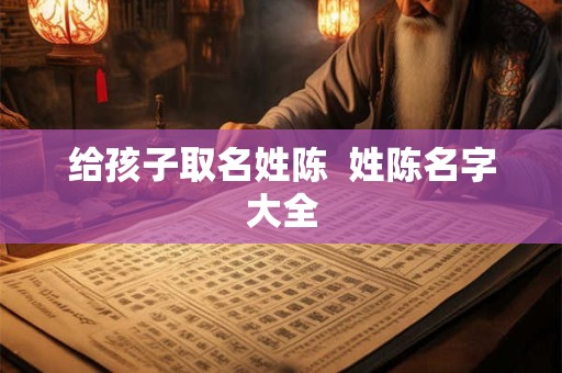 给孩子取名姓陈  姓陈名字大全