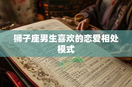 狮子座男生喜欢的恋爱相处模式
