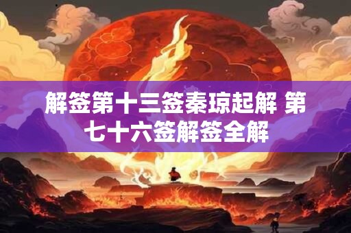 解签第十三签秦琼起解 第七十六签解签全解 解签第十三签秦琼起解 第七十六签解签全解