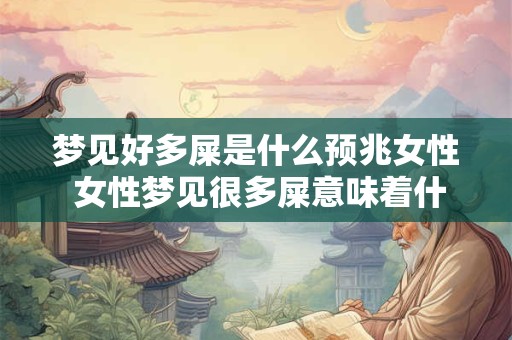 梦见好多屎是什么预兆女性 女性梦见很多屎意味着什么