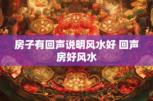 房子有回声说明风水好 回声房好风水