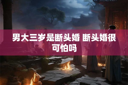 男大三岁是断头婚 断头婚很可怕吗