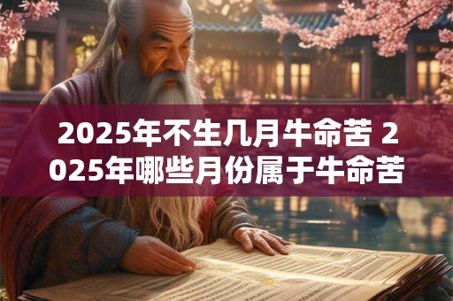 2025年不生几月牛命苦 2025年哪些月份属于牛命苦