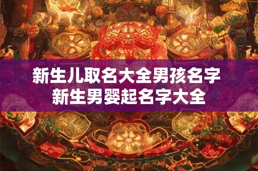 新生儿取名大全男孩名字 新生男婴起名字大全