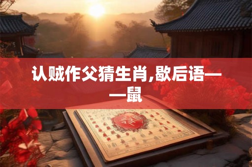 认贼作父猜生肖,歇后语——鼠