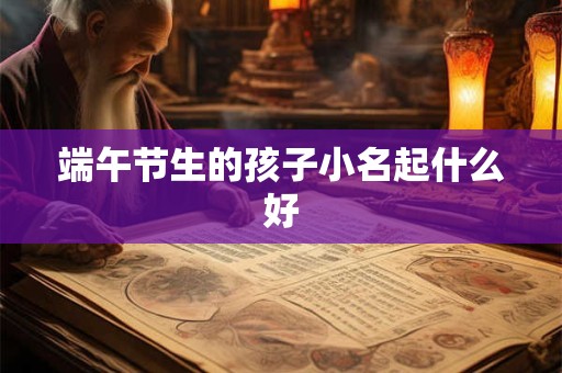 端午节生的孩子小名起什么好