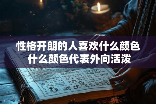 性格开朗的人喜欢什么颜色 什么颜色代表外向活泼