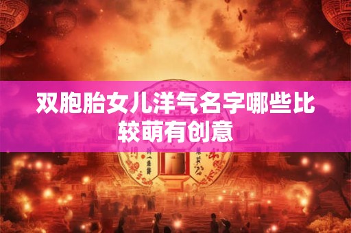 双胞胎女儿洋气名字哪些比较萌有创意