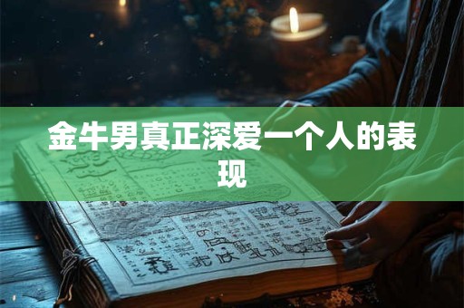 金牛男真正深爱一个人的表现