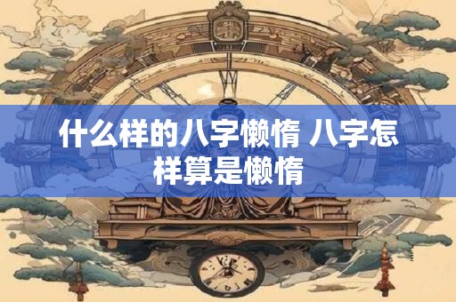 什么样的八字懒惰 八字怎样算是懒惰
