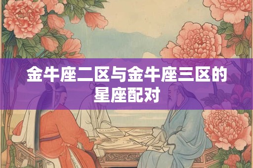 金牛座二区与金牛座三区的星座配对